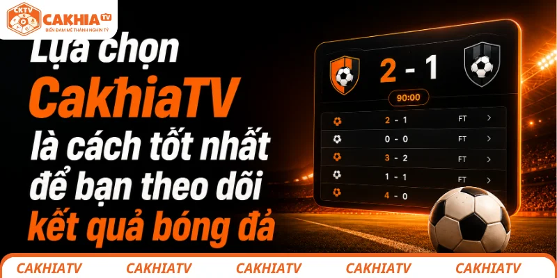 Kết quả bóng đá - Trải nghiệm thông tin thể thao tuyệt vời 1 Lựa chọn CakhiaTV là cách tốt nhất để bạn theo dõi kết quả bóng đá