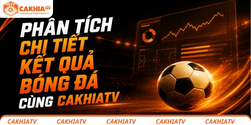 Kết quả bóng đá - Trải nghiệm thông tin thể thao tuyệt vời 3 Phân tích chi tiết kết quả bóng đá cùng CakhiaTV
